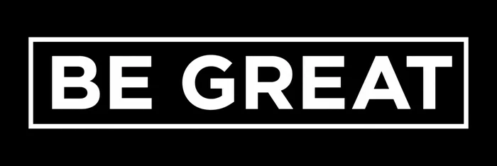 BE GREAT